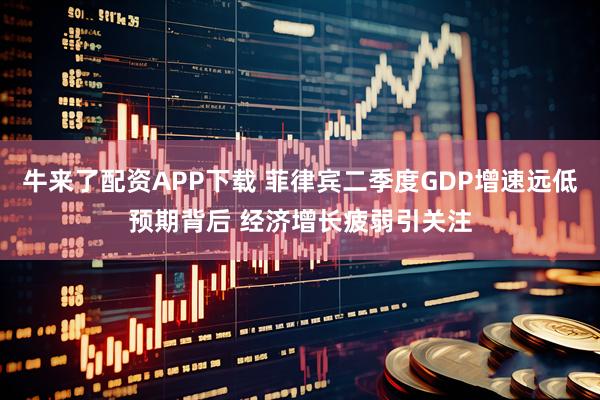 牛来了配资APP下载 菲律宾二季度GDP增速远低预期背后 经济增长疲弱引关注