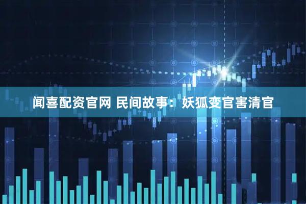 闻喜配资官网 民间故事:妖狐变官害清官